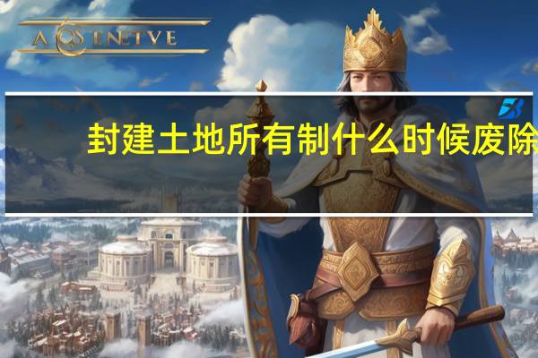 封建土地所有制什么时候废除（封建土地所有制）
