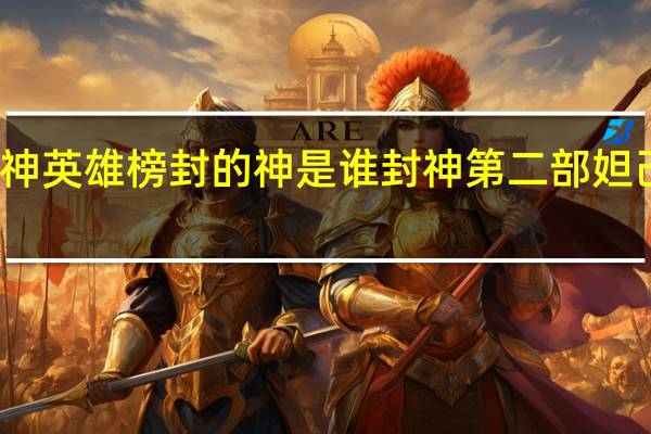 封神英雄榜封的神是谁 封神第二部妲己被册封