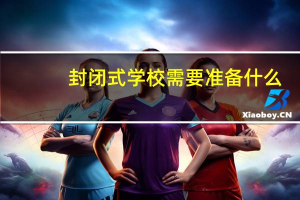 封闭式学校需要准备什么
