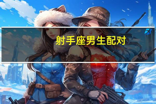 射手座男生配对：射手座男生和什么星座女生最配 天平和什么星座最配
