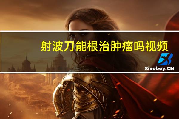 射波刀能根治肿瘤吗视频（射波刀能根治肿瘤吗）