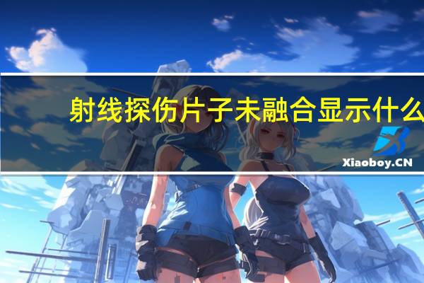 射线探伤片子未融合显示什么