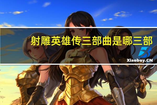 射雕英雄传三部曲是哪三部（射雕三部曲是哪三部）