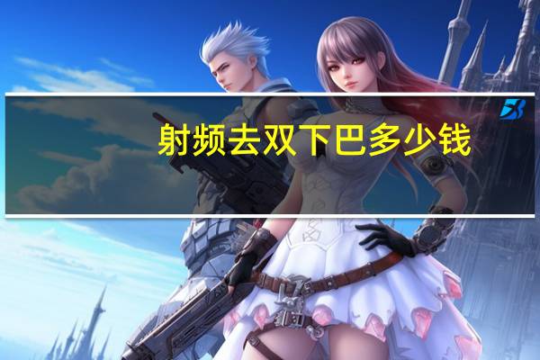 射频去双下巴多少钱(热玛吉一次多少钱)