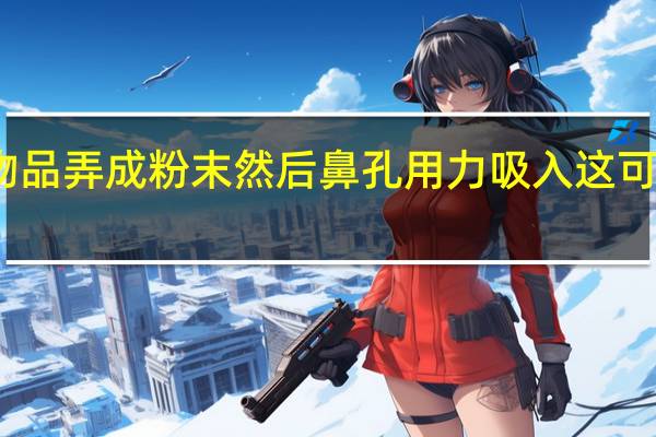 将不明物品弄成粉末然后鼻孔用力吸入这可能不是在吸食（将不明物质弄成粉末然后鼻孔）