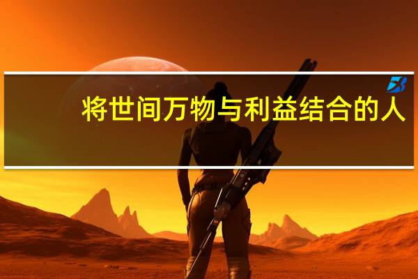 将世间万物与利益结合的人