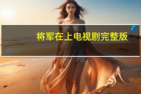 将军在上电视剧完整版(将军在上电视剧全看网)