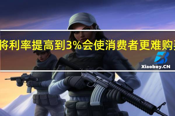 将利率提高到3%会使消费者更难购买汽车