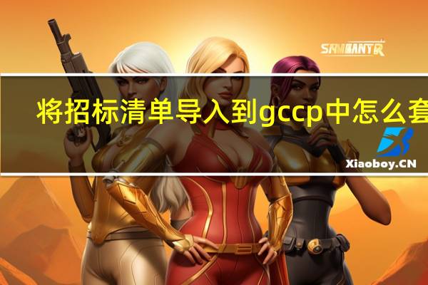 将招标清单导入到gccp中怎么套价