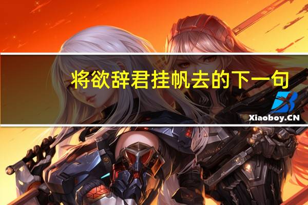将欲辞君挂帆去的下一句（将欲辞君挂帆去）