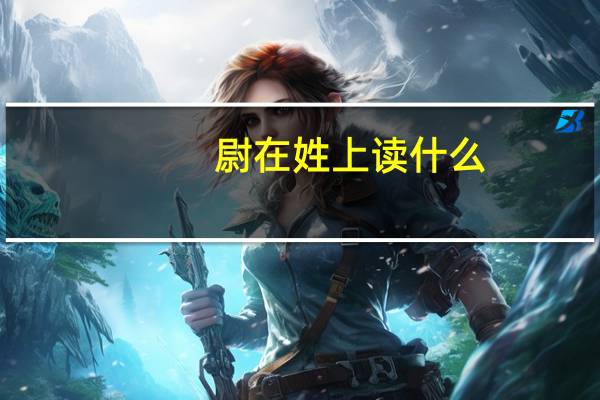 尉在姓上读什么