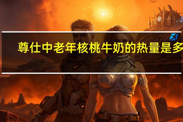 尊仕 中老年核桃牛奶的热量是多少