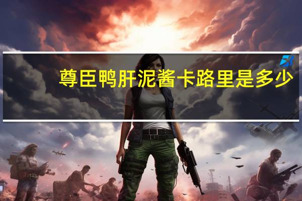 尊臣 　鸭肝泥酱卡路里是多少