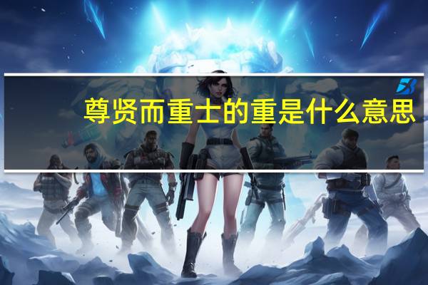 尊贤而重士的重是什么意思