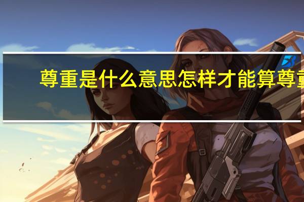 尊重是什么意思怎样才能算尊重（尊重是什么）