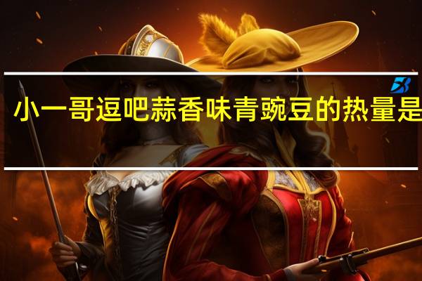 小一哥 逗吧蒜香味青豌豆的热量是多少