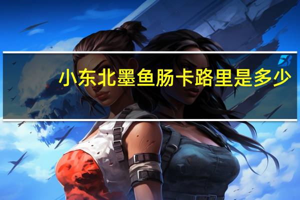 小东北 墨鱼肠卡路里是多少