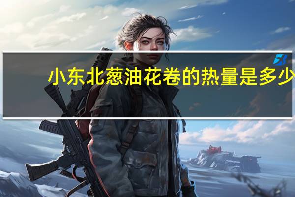 小东北 葱油花卷的热量是多少