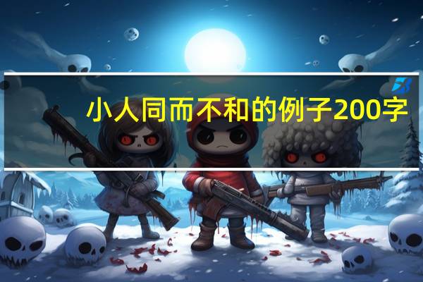 小人同而不和的例子200字（小人同而不和的例子）