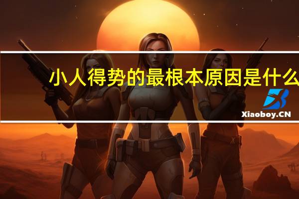 小人得势的最根本原因是什么