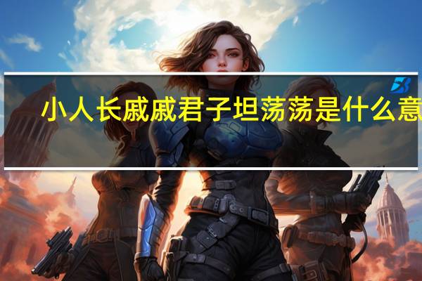 小人长戚戚君子坦荡荡是什么意思