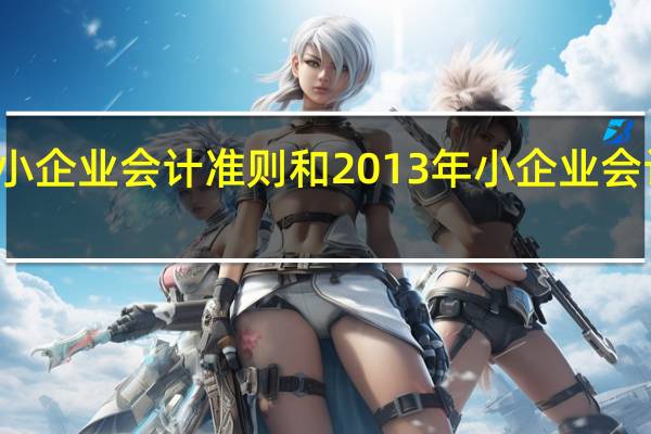 小企业会计准则和2013年小企业会计准则(小企业会计准则2018年版)
