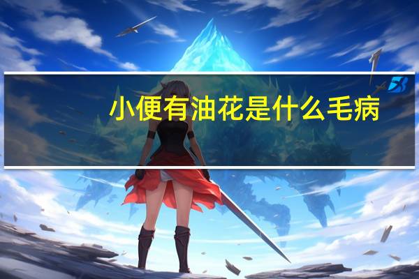 小便有油花是什么毛病（小便尿尿有油花是大病吗）