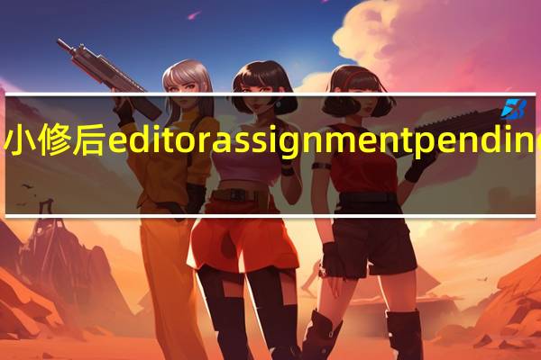 小修后editor assignment pending多久（editor assignment pending）