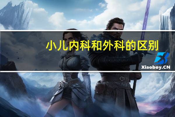 小儿内科和外科的区别