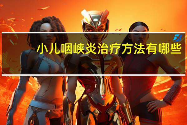 小儿咽峡炎治疗方法有哪些（小儿咽峡炎治疗方法）
