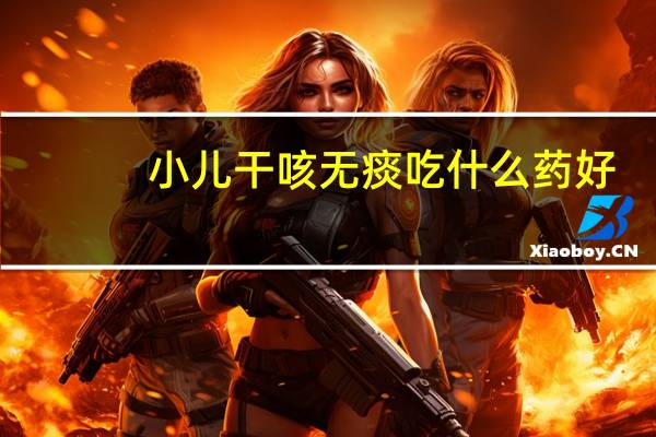 小儿干咳无痰吃什么药好（小儿干咳无痰吃什么药）