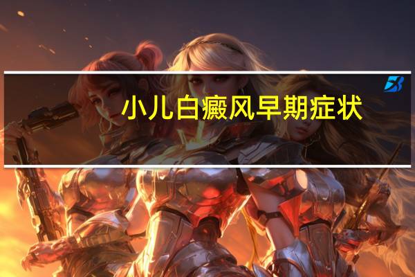 小儿白癜风早期症状（白癜风早期症状识别）