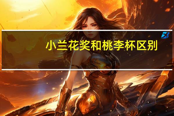小兰花奖和桃李杯区别