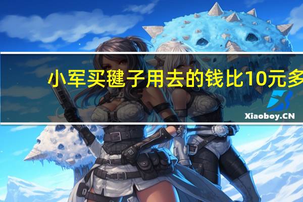 小军买毽子用去的钱比10元多