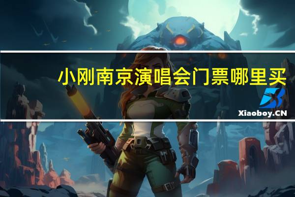 小刚南京演唱会门票哪里买