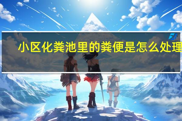 小区化粪池里的粪便是怎么处理的