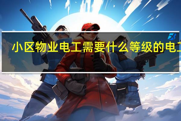 小区物业电工需要什么等级的电工证