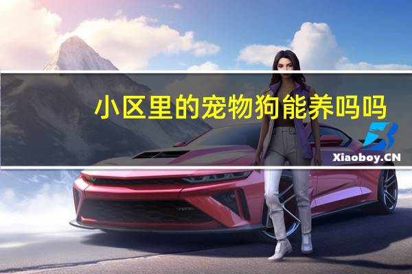 小区里的宠物狗能养吗吗