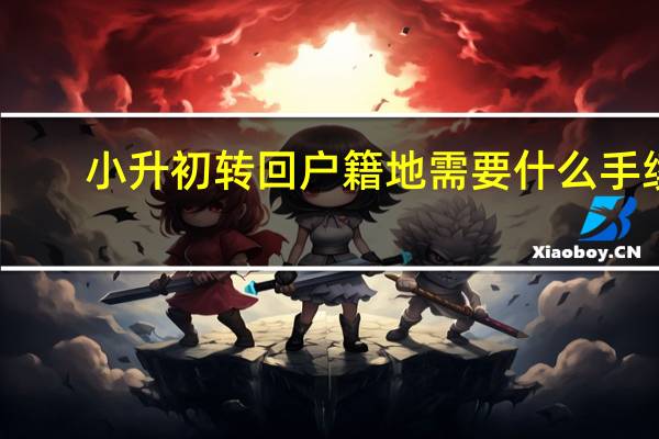 小升初转回户籍地需要什么手续