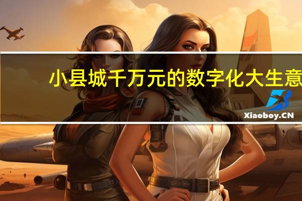 小县城千万元的数字化大生意：本地互联网创业新风口