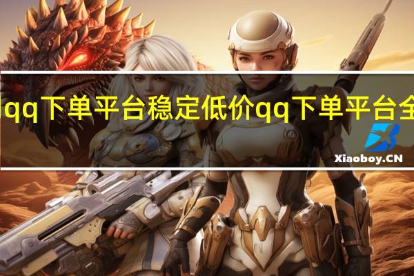 小周qq下单平台稳定低价 qq下单平台全网最低价(小周吖qq)