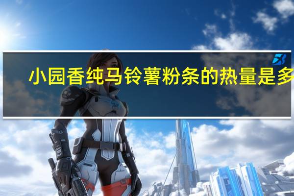 小园香 纯马铃薯粉条的热量是多少