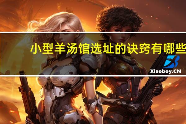 小型羊汤馆选址的诀窍有哪些