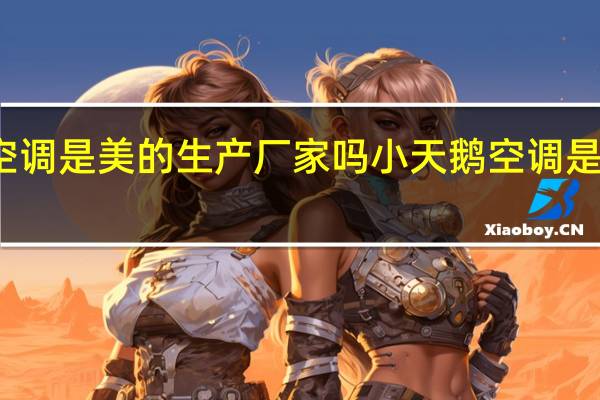 小天鹅空调是美的生产厂家吗 小天鹅空调是美的生产的吗