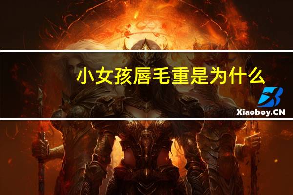 小女孩唇毛重是为什么，4岁的宝宝唇毛重怎样调理