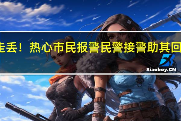 小女孩落单走丢！热心市民报警民警接警助其回家 到底什么情况嘞
