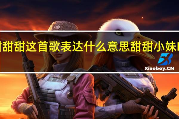 小妹甜甜甜这首歌表达什么意思 甜甜小妹MV在线观看