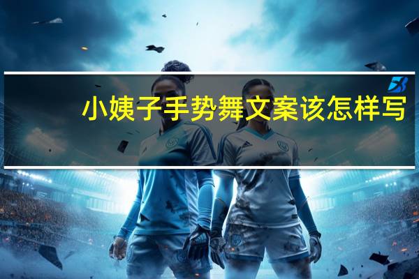小姨子手势舞文案该怎样写