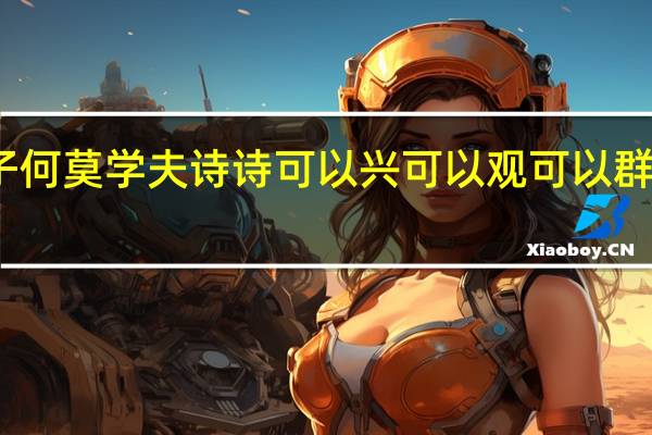 小子何莫学夫诗诗可以兴可以观可以群翻译读音（小子何莫学夫诗诗可以兴）