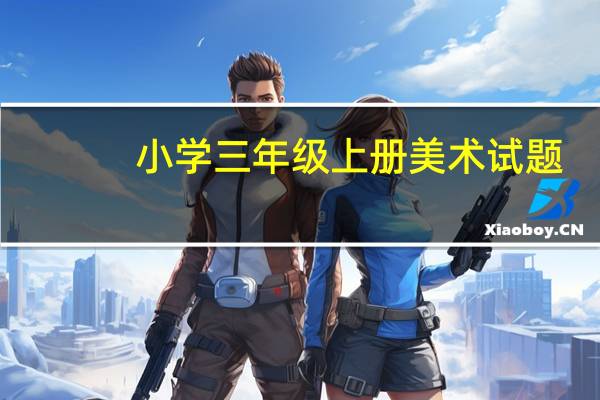 小学三年级上册美术试题（小学三年级上册美术教案）